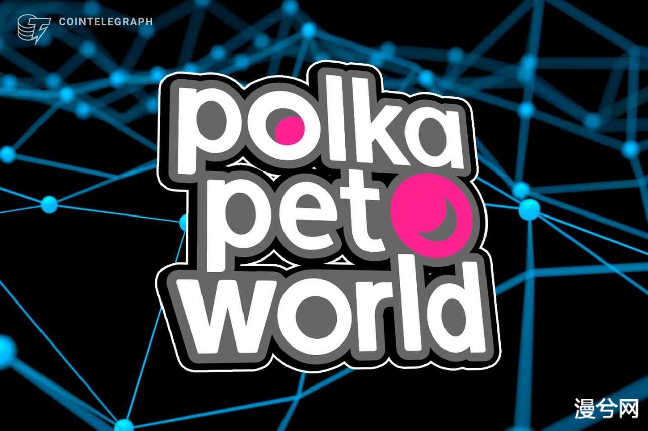 融资新闻丨波卡NFT项目PolkaPet World完成310万美元融资，Animoca Brands 领投